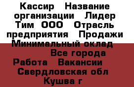 Кассир › Название организации ­ Лидер Тим, ООО › Отрасль предприятия ­ Продажи › Минимальный оклад ­ 14 000 - Все города Работа » Вакансии   . Свердловская обл.,Кушва г.